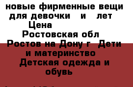 новые фирменные вещи для девочки 7 и 8 лет › Цена ­ 1000-1500 - Ростовская обл., Ростов-на-Дону г. Дети и материнство » Детская одежда и обувь   
